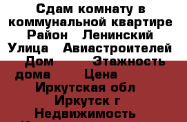 Сдам комнату в коммунальной квартире › Район ­ Ленинский › Улица ­ Авиастроителей › Дом ­ 61 › Этажность дома ­ 4 › Цена ­ 8 000 - Иркутская обл., Иркутск г. Недвижимость » Квартиры аренда   . Иркутская обл.,Иркутск г.